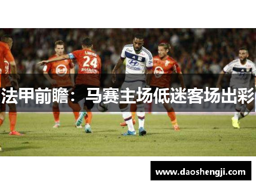 法甲前瞻：马赛主场低迷客场出彩